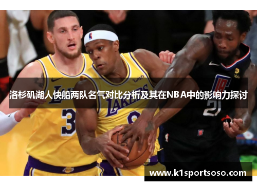 洛杉矶湖人快船两队名气对比分析及其在NBA中的影响力探讨